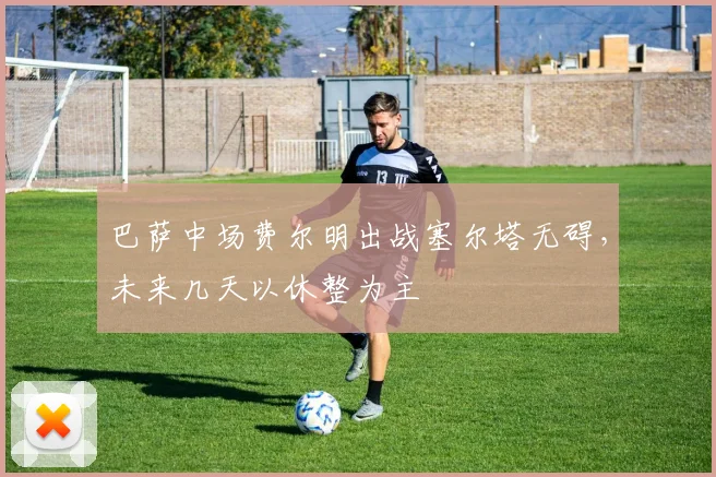 巴萨中场费尔明出战塞尔塔无碍，未来几天以休整为主