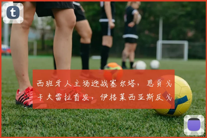 西班牙人主场迎战塞尔塔，恩贡戈卡夫雷拉首发，伊格莱西亚斯反戈旧主