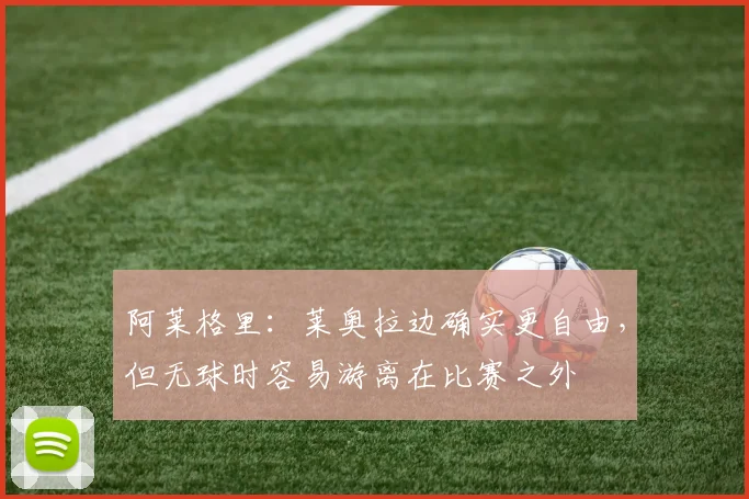 阿莱格里：莱奥拉边确实更自由，但无球时容易游离在比赛之外