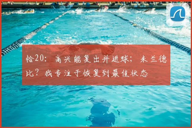 恰20：高兴能复出并进球；米兰德比？我专注于恢复到最佳状态