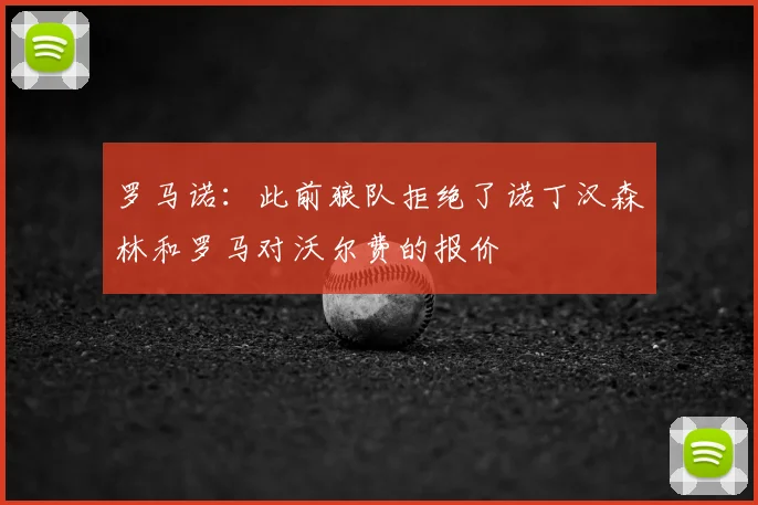 罗马诺：此前狼队拒绝了诺丁汉森林和罗马对沃尔费的报价