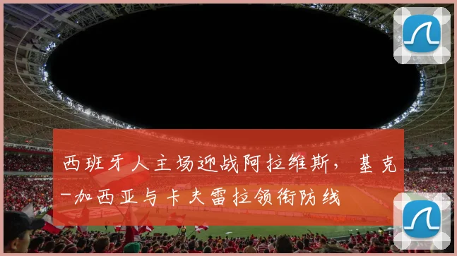 西班牙人主场迎战阿拉维斯，基克-加西亚与卡夫雷拉领衔防线