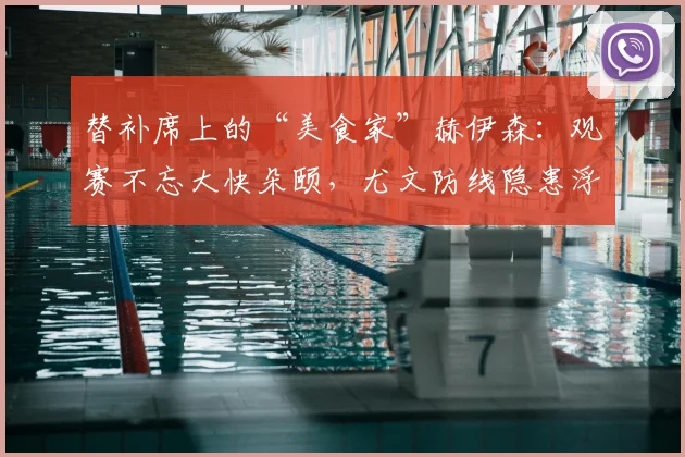 替补席上的“美食家”赫伊森：观赛不忘大快朵颐，尤文防线隐患浮现