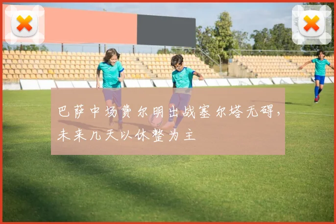 巴萨中场费尔明出战塞尔塔无碍，未来几天以休整为主