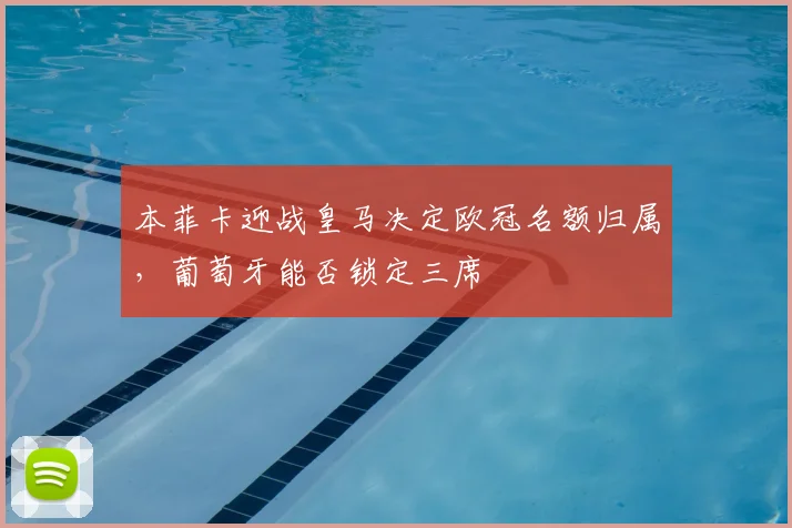 本菲卡迎战皇马决定欧冠名额归属，葡萄牙能否锁定三席