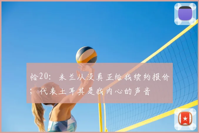 恰20：米兰从没真正给我续约报价；代表土耳其是我内心的声音